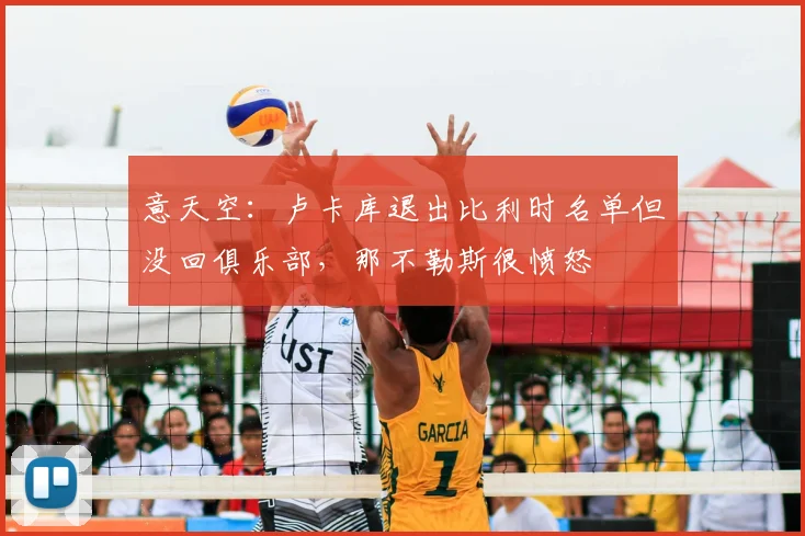 意天空：卢卡库退出比利时名单但没回俱乐部，那不勒斯很愤怒