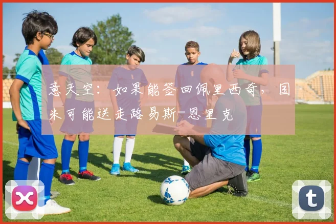 意天空：如果能签回佩里西奇，国米可能送走路易斯-恩里克