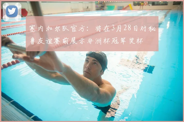 塞内加尔队官方：将在3月28日对秘鲁友谊赛前展示非洲杯冠军奖杯