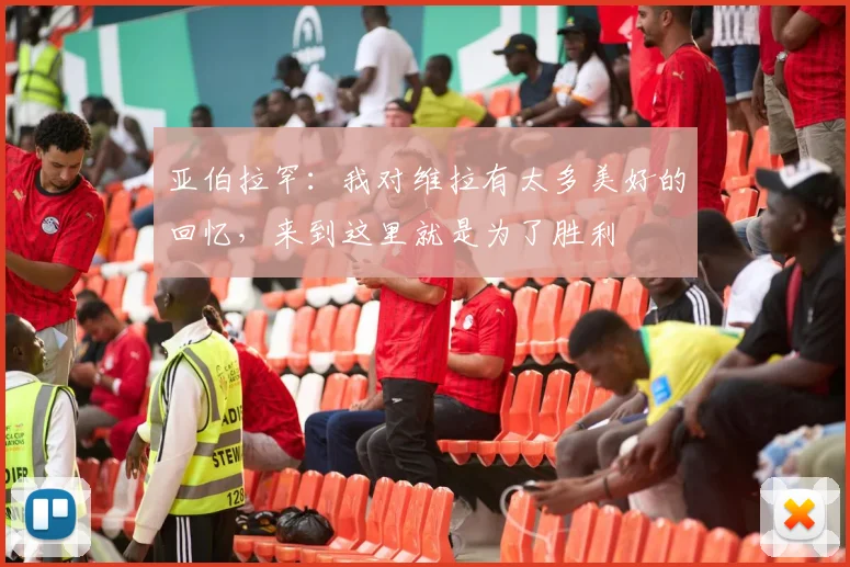 亚伯拉罕：我对维拉有太多美好的回忆，来到这里就是为了胜利