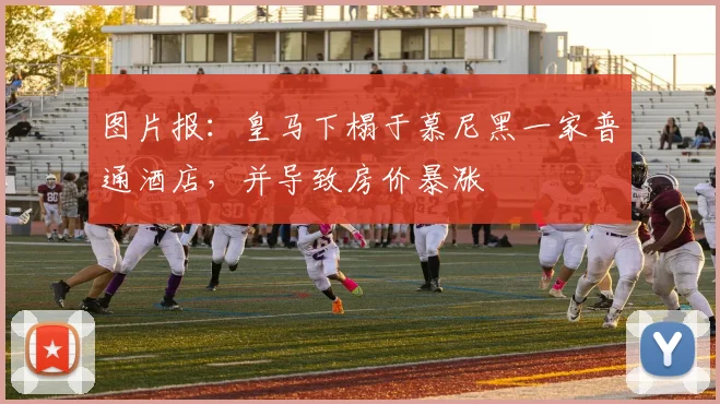 图片报：皇马下榻于慕尼黑一家普通酒店，并导致房价暴涨