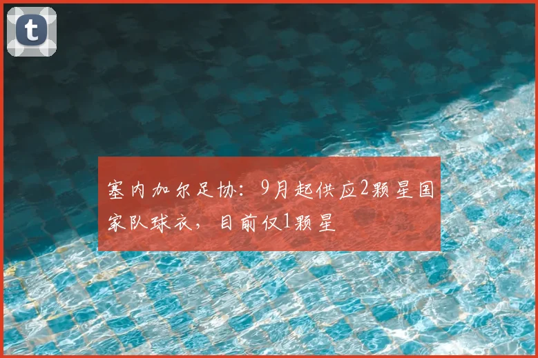 塞内加尔足协：9月起供应2颗星国家队球衣，目前仅1颗星