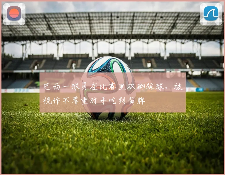 巴西一球员在比赛里双脚踩球，被视作不尊重对手吃到黄牌