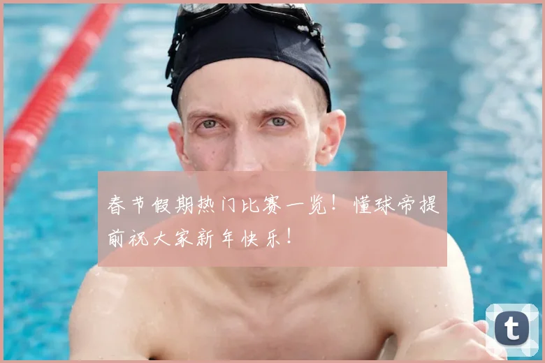 春节假期热门比赛一览！懂球帝提前祝大家新年快乐！
