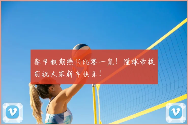 春节假期热门比赛一览！懂球帝提前祝大家新年快乐！