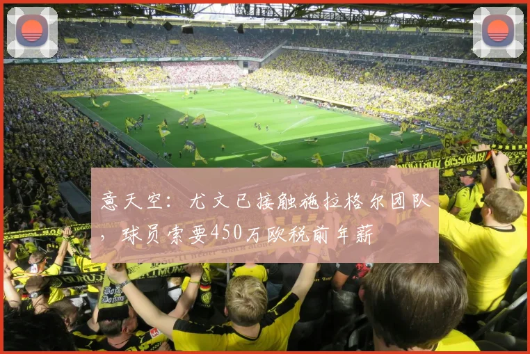 意天空：尤文已接触施拉格尔团队，球员索要450万欧税前年薪